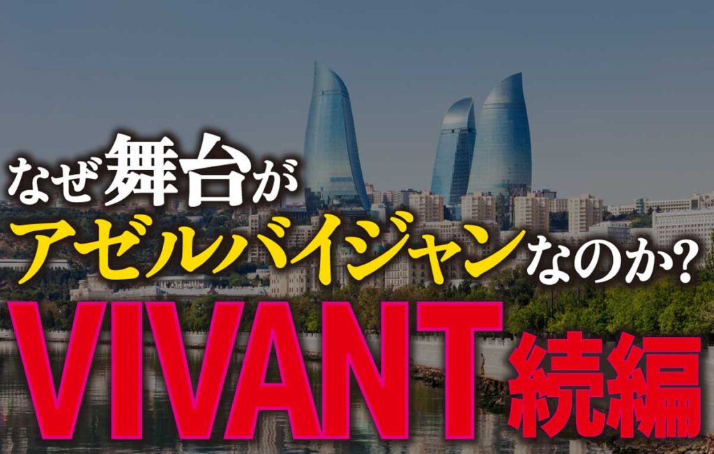 【VIVANT続編】なぜ舞台がアゼルバイジャンなのか?