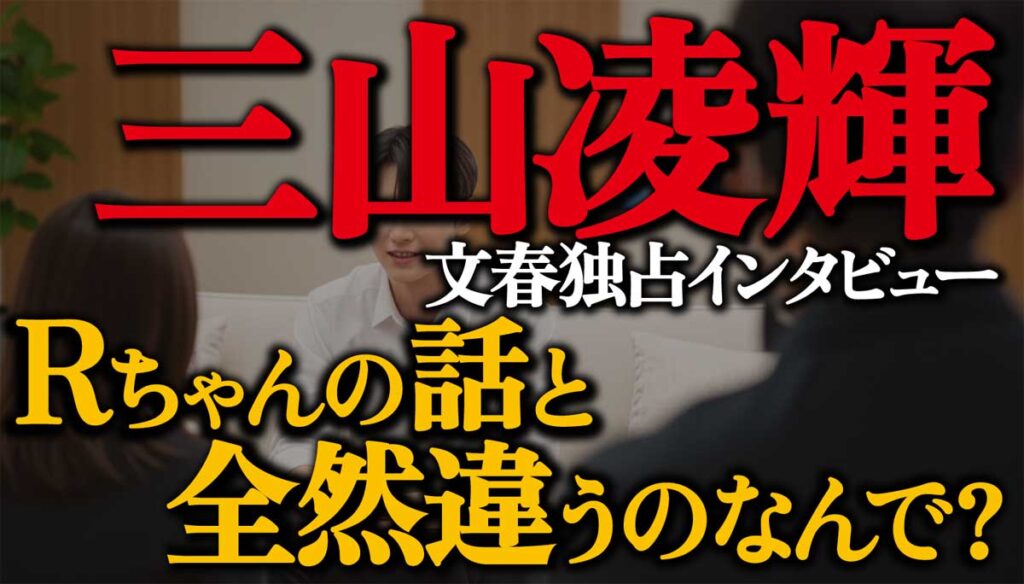 三山凌輝文春独占インタビュー/Rちゃんと話が違うのなんで?