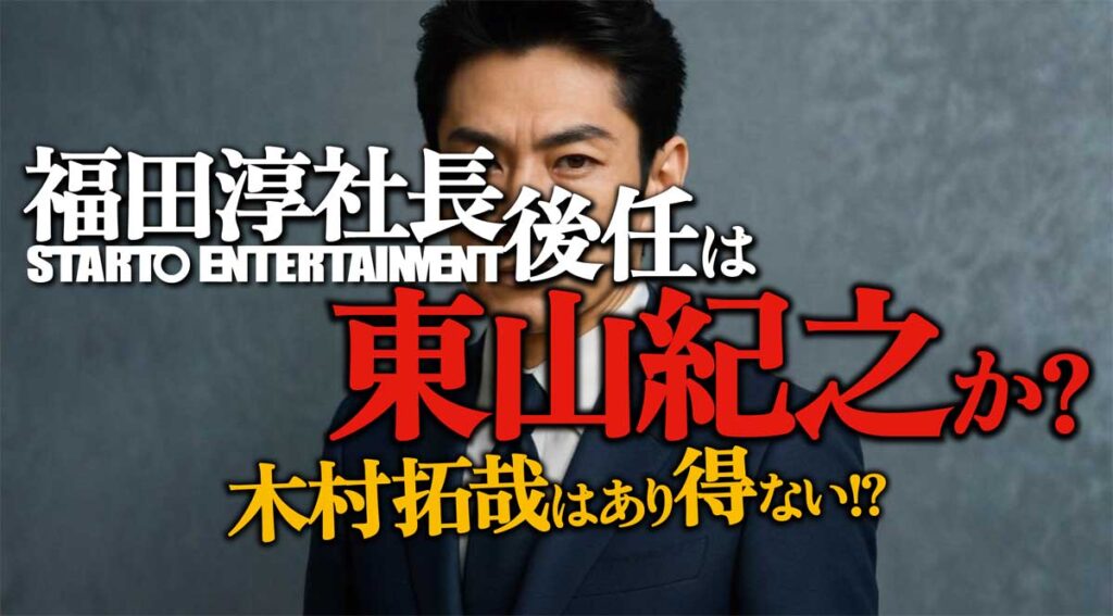 スタート福田淳社長後任は東山紀之か?木村拓哉はありえない