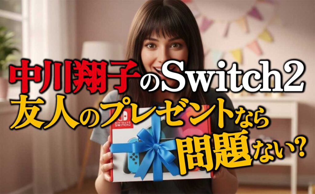 【中川翔子Switch2】友人のプレゼントなら問題ない?