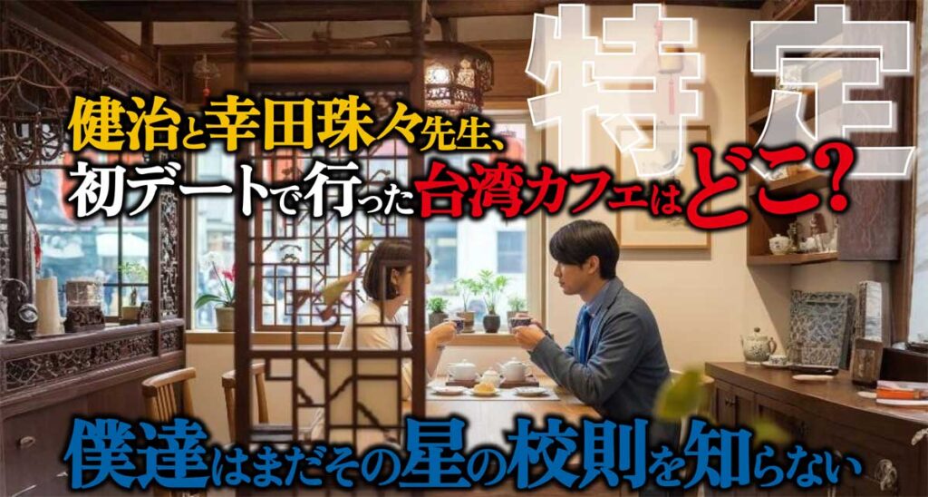 【特定】健治と幸田珠々先生、初デートの台湾カフェはどこ?
【僕達はまだその星の校則を知らない】