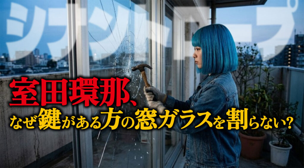 【シナントロープ】なぜ鍵がある方の窓ガラスを割らない?室田環那の奇行