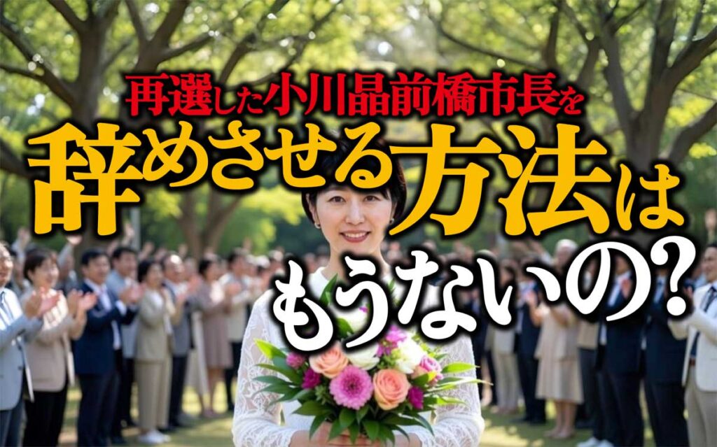再選した小川晶前橋市長を辞めさせるには?もう方法はないの?