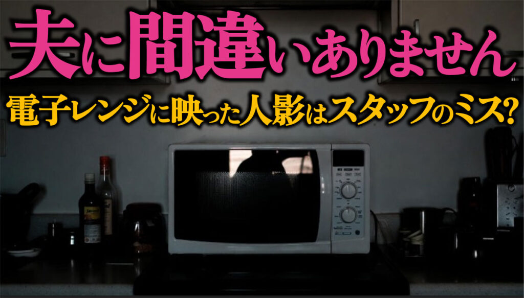 【夫に間違いありません】電子レンジの人影はスタッフのミス?