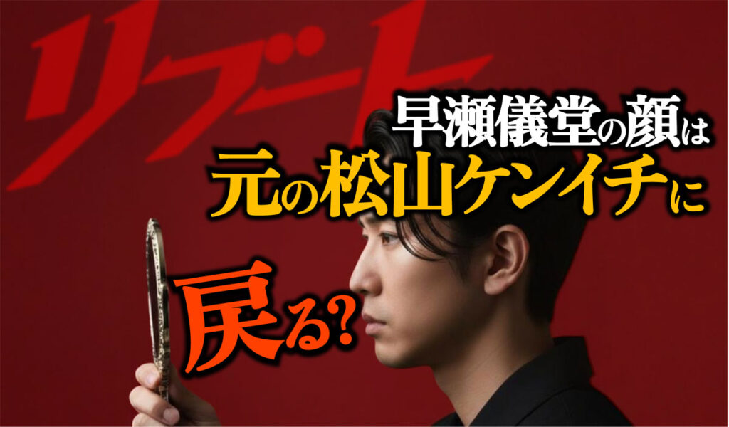 【リブート】整形した早瀬儀堂の顔は元の松山ケンイチに戻る?