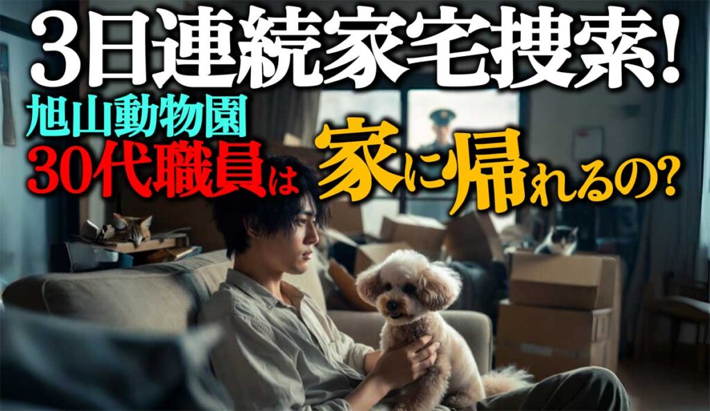 【3日連続家宅捜索】旭山動物園30代職員は家に帰れるの?