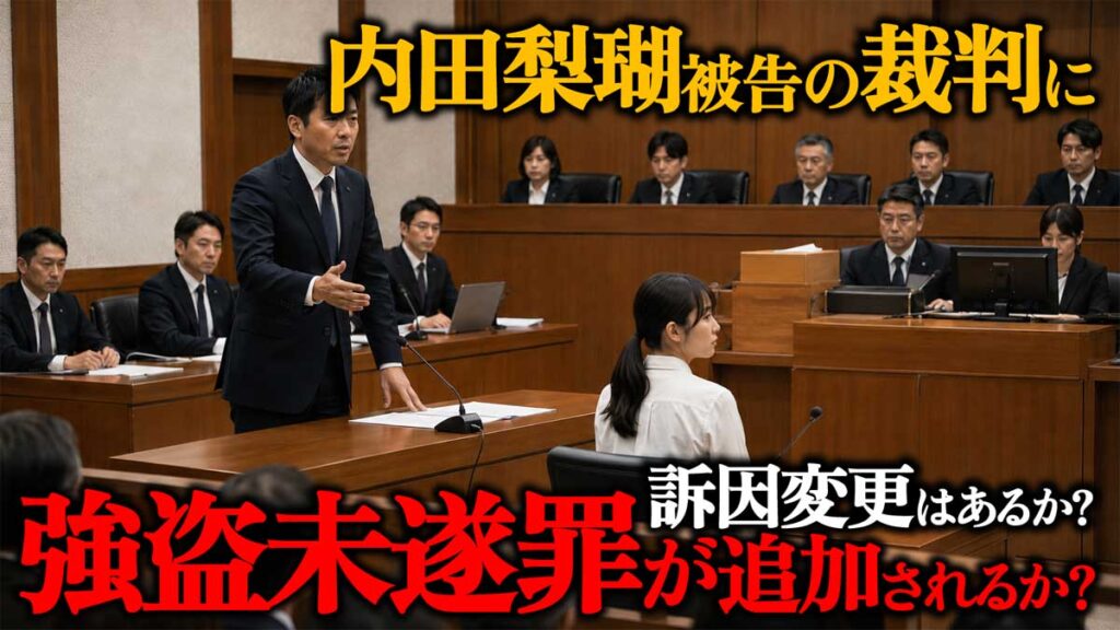 【強盗未遂追加?】内田梨瑚被告の裁判に訴因変更の可能性